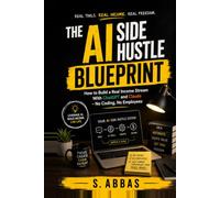 The AI Side Hustle Blueprint: How to Build a Real Income Stream With ChatGPT and Claude - No Coding, No Employees