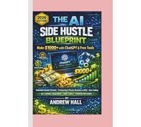 The AI Side Hustle Blueprint: Make $1000+ with ChatGPT & Free Tools: Automate Income Streams, Freelancing & Passive Revenue in 2026 - Zero Coding