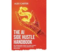 The AI Side Hustle Handbook: 50 Actionable Ways to Make Money with Artificial Intelligence for Beginners