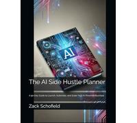 The AI Side Hustle Planner: A 90-Day Guide to Launch, Automate, and Scale Your AI-Powered Business