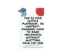 The AI Side Hustle Playbook- 50 Chatbot-Powered Gigs to Earn $5K/Month Without Quitting Your Day Job