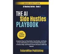 THE AI SIDE HUSTLE PLAYBOOK: Complete Step-by-Step Guides, Case Studies, and Ready-to-Use AI Workflows to Launch Profitable Side Hustles, Freelance Gigs, and Passive Income Streams in 2025 and Beyond