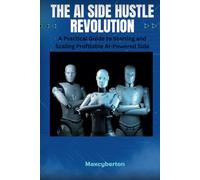 THE AI SIDE HUSTLE REVOLUTION: A Practical Guide to Starting and Scaling Profitable AI-Powered Side Hustles