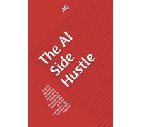 The AI Side Hustle: Your No-Nonsense Interactive Blueprint to Building a Profitable Side Business with Artificial Intelligence - No Technical Skills Required