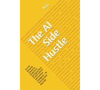 The AI Side Hustle: Your No-Nonsense Interactive Blueprint to Earning an Extra $1,000+ a Month with Artificial Intelligence - No Technical Skills Required!