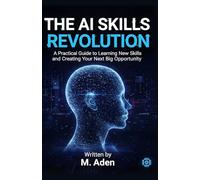 The AI Skills Revolution: A Practical Guide to Learning New Skills and Creating Your Next Big Opportunity: A Practical Guide to Learning New Skills ... Your Next Big Opportunity Kindle Edition