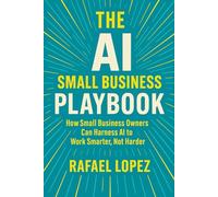 The AI Small Business Playbook: How Small Business Owners Can Harness AI to Work Smarter, Not Harder