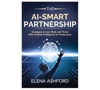 The AI-Smart Partnership: Strategies to Live, Work, and Thrive with Artificial Intelligence for Productivity