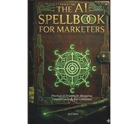 THE AI SPELLBOOK FOR MARKETERS: Practical AI Prompts for Messaging, Content Creation, and Conversion