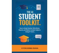 The AI Student Toolkit: How to Study Smarter, Write Better Reports and Master Complex Subjects Using AI Tutors.