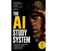 The AI Study System: Build Smarter Study Habits, Master Every Subject, and Retain More Using Modern AI