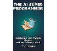 The Ai Super Programmer: Mastering VIBE coding, Ai Agents. And The future of work. for teens