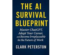 The AI Survival Blueprint: How to Stay Relevant, Thrive at Work, and Secure Your Future in the Age of Artificial Intelligence