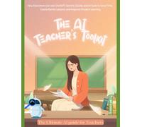 The AI Teacher's Toolkit: How Educators Can Use ChatGPT, Gemini, Claude, and AI Tools to Save Time, Create Better Lessons, and Improve Student Learning