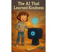 The AI That Learned Kindness: A Heartwarming Story of a Girl, a Robot, and the Power of Empathy