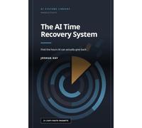 The AI Time Recovery System: Find the hours AI can actually give back, build the workflows that recover them, and keep the time instead of filling it, a practical system for professionals and small b