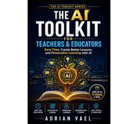 The AI Toolkit for Teachers & Educators: Save Time, Create Better Lessons, and Personalize Learning with AI