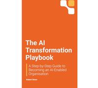 The AI Transformation Playbook: A Step-by-Step Guide to Becoming an AI-Enabled Organisation