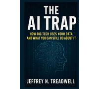 THE AI TRAP: HOW BIG TECH USES YOUR DATA AND WHAT YOU CAN STILL DO ABOUT IT: The 2025 guide to protecting your privacy, controlling your information, and understanding the hidden power of AI