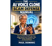 The AI Voice Clone Scam Defense Manual: How to Protect Yourself and Your Aging Parents from Deepfake Calls, Fake Family Emergencies, and AI-Powered Fraud Before You Lose Money
