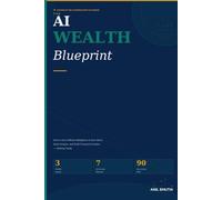 The AI Wealth Blueprint: How to Use Artificial Intelligence to Earn More, Work Smarter, and Build Financial Freedom - Starting Today