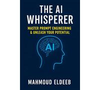 The AI Whisperer: Master Prompt Engineering & Unleash Your Potential: Your Human Guide to Boosting Productivity, Igniting Creativity, and Future-Proofing Your Career with AI