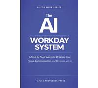 The AI Workday System: A Step-by-Step System to Organize Your Tasks, Communication, and Decisions with AI