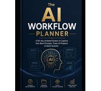 THE AI WORKFLOW PLANNER: A 90-Day Undated System to Capture Your Best Prompts, Track AI Projects & Work Smarter