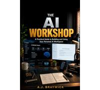 THE AI WORKSHOP: A Practical Guide to Building and Using Your Personal AI Workspace