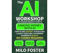 The AI Workshop: The Complete Beginner’s Guide to Making Money With AI: How to Use ChatGPT to Build and Launch Your First AI-Powered Business in 30 Days - No Coding Required