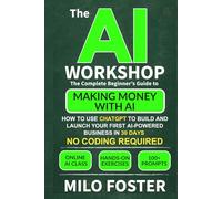 The AI Workshop: The Complete Beginner’s Guide to Making Money With AI: How to Use ChatGPT to Build and Launch Your First AI-Powered Business in 30 Days - No Coding Required
