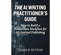 The AI Writing Practitioner’s Guide: How to Build a Production Workflow for AI-Assisted Publishing