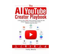 The AI YouTube Creator Playbook: A Step-by-Step 2026 Guide to Research, Script, Film, Edit, Design, Repurpose, and Grow Videos Faster-Without Losing Your Voice