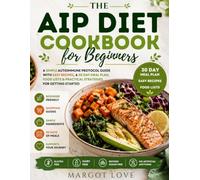 THE AIP DIET COOKBOOK FOR BEGINNERS: Simple Autoimmune Protocol Recipes, a 30 Day Meal Plan, Food Lists, Shopping Guides & Practical Strategies for Getting Started