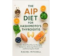 The AIP Diet for Hashimoto's Thyroiditis: A 4-Week Meal Plan for Managing Symptoms, Reducing Inflammation, and Restoring Gut Health