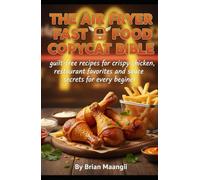 THE AIR FRYER FAST FOOD COPYCAT BIBLE.: guilt-free recipes for crispy chicken, restaurant favorites, and sauce secrets for every beginner.