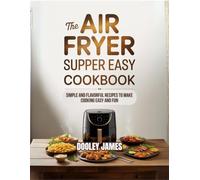 THE AIR FRYER SUPPER EASY COOKBOOK: SIMPLE AND FLAVORFUL RECIPES TO MAKE COOKING EASY AND FUN