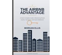 The Airbnb Advantage: A Host's Complete Guide to Maximizing Rental Income, Occupancy, and Guest Satisfaction