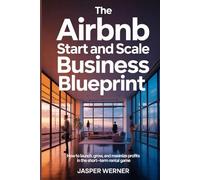 The Airbnb start and Scale Business Blueprint: How to Launch, Grow, and Maximize Profits in the Short-Term Rental Game