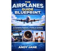 THE AIRPLANES GUIDE BLUEPRINT: A Complete Beginner’s Guide to Aviation: Aircraft Systems, Flight Basics, and Safety Procedures