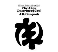 The Akan Doctrine of God: A Fragment of Gold Coast Ethics and Religion