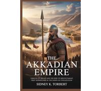 THE AKKADIAN EMPIRE: Sargon of Akkad and the Rise of Mesopotamia’s First Superpower in the Dawn of Civilization
