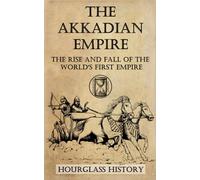 The Akkadian Empire: The Rise and Fall of the World's First Empire (History of Mesopotamia)