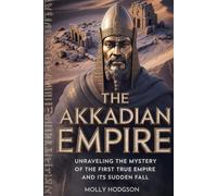 THE AKKADIAN EMPIRE: Unraveling The Mystery Of The First True Empire And Its Sudden Fall