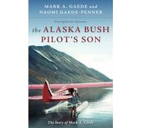 The Alaska Bush Pilot's Son: The Story of Mark A. Gaede