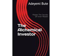 The Alchemical Investor: Master The Secrets Of Inner Wealth