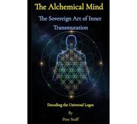 The Alchemical Mind: The Sovereign Art of Inner Transmutation Decoding the Universal Logos