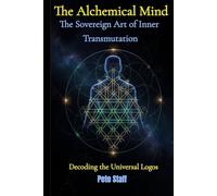 The Alchemical Mind: The Sovereign Art of Inner Transmutation Decoding the Universal Logos: 3