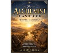 The Alchemist Handbook-Actionable Insights Into Paulo Coelho Principles: A Practical Guide to Dreams, Purpose, Transformation, and Personal Discovery