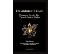 The Alchemist's Muse: Unleashing Creative Fire Through Ancient Wisdom: A Modern Guide to Hermetic Principles for Creative Professionals